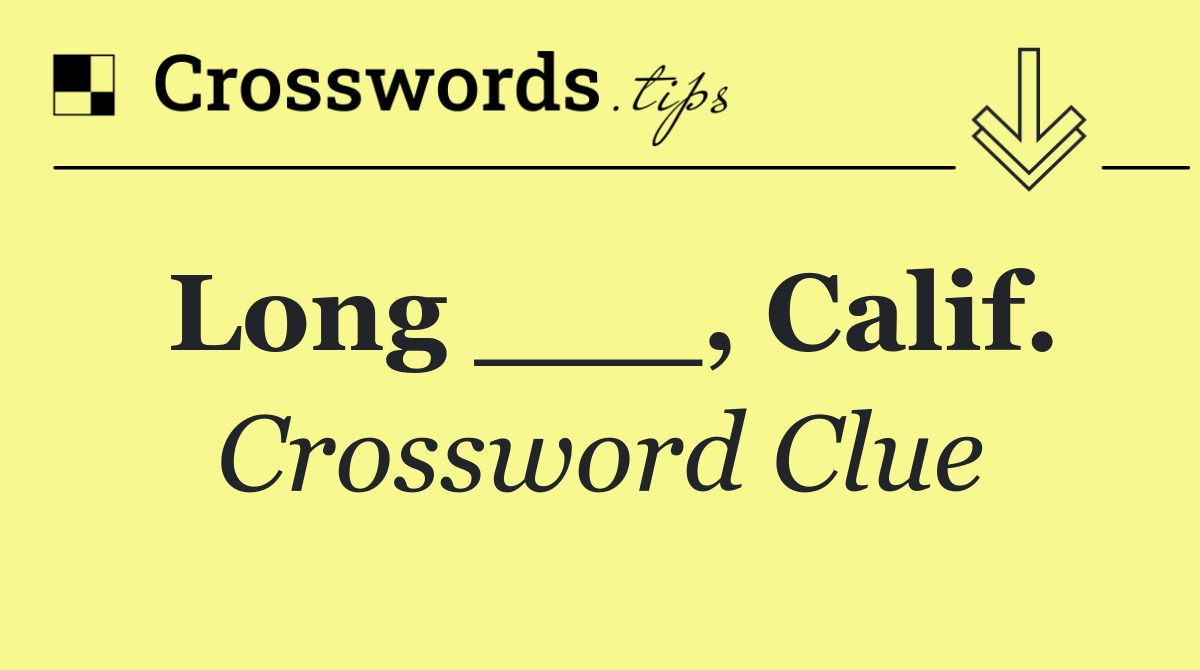 Long ___, Calif.