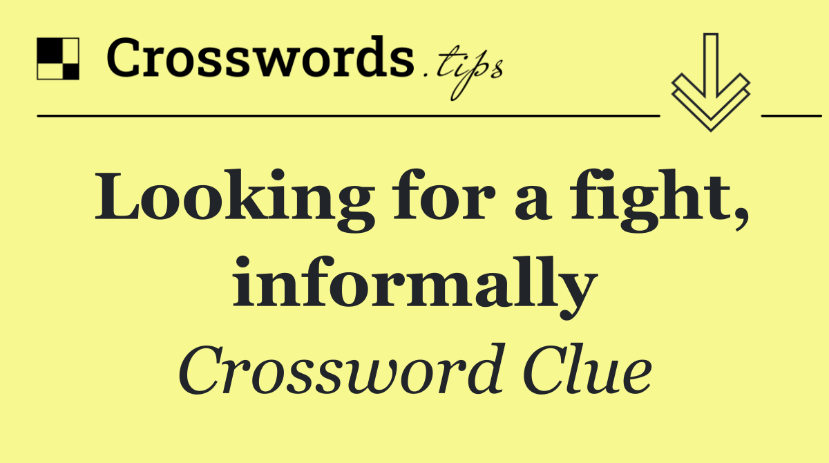 Looking for a fight, informally