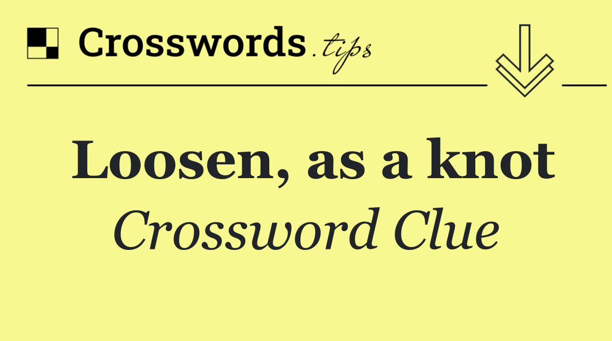 Loosen, as a knot