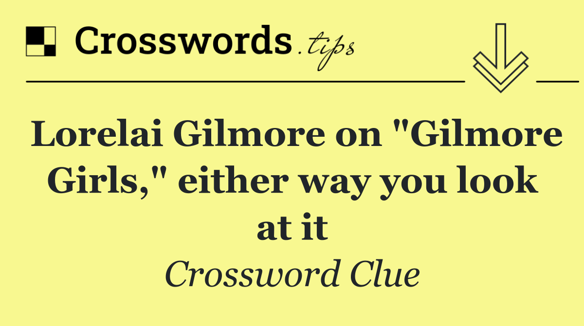 Lorelai Gilmore on "Gilmore Girls," either way you look at it