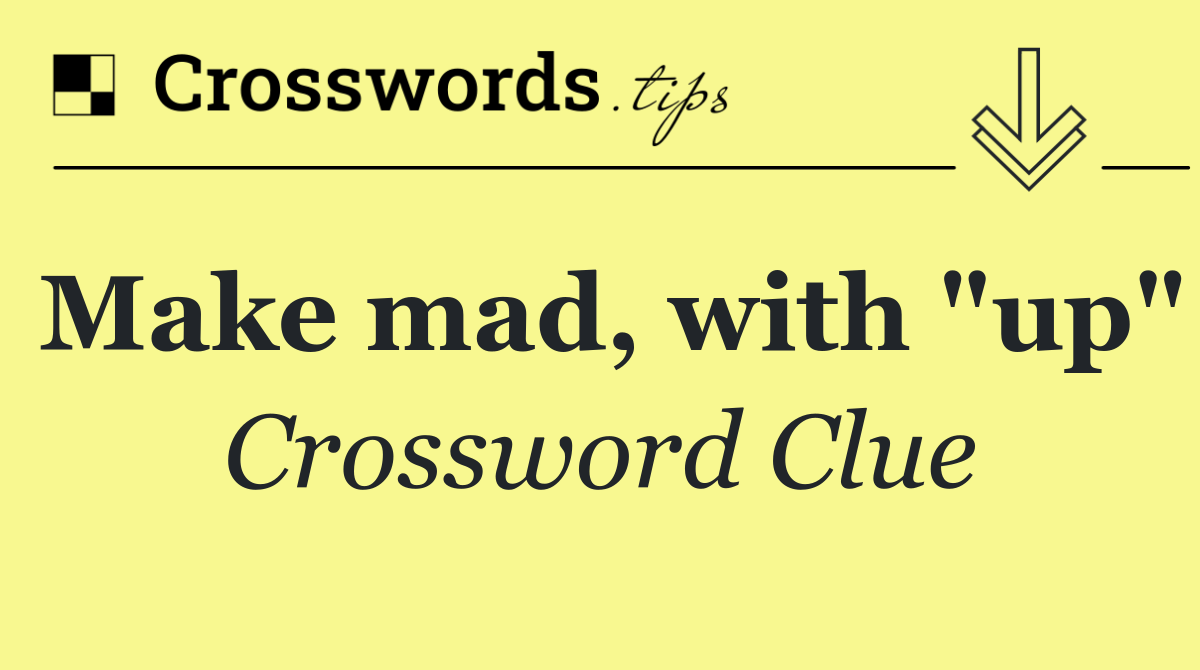Make mad, with "up"