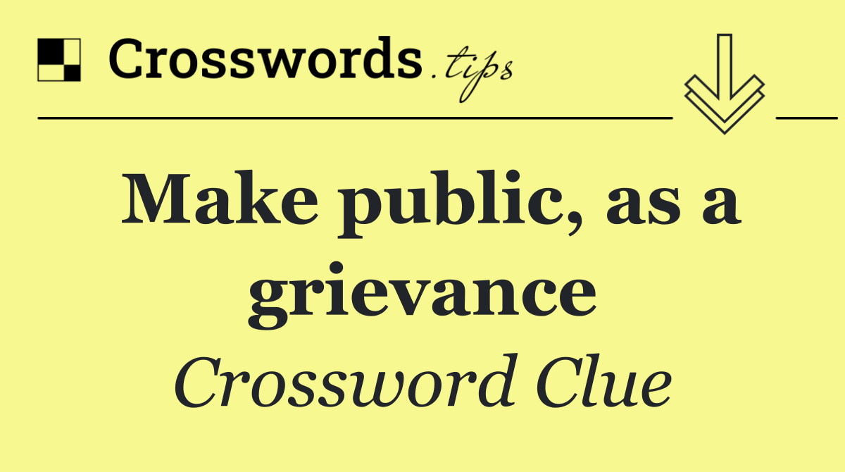 Make public, as a grievance