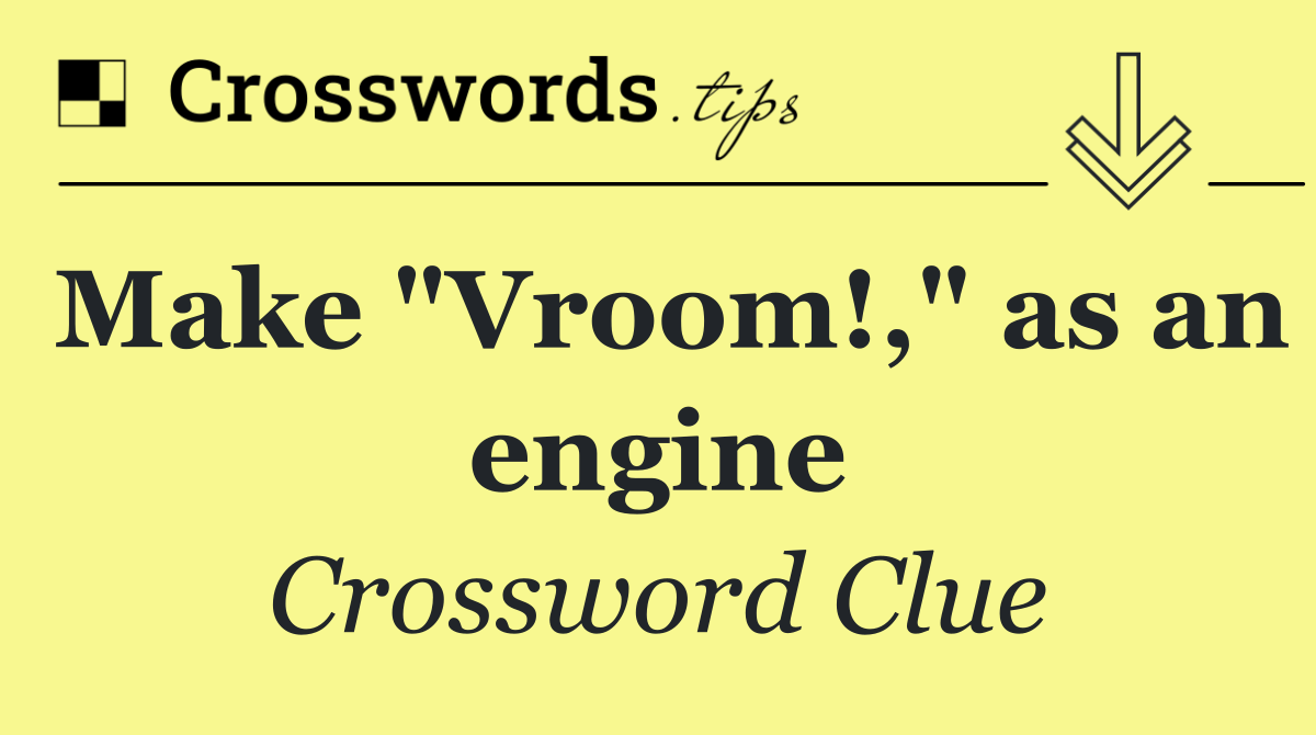 Make "Vroom!," as an engine