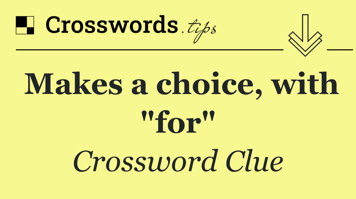 Makes a choice, with "for"