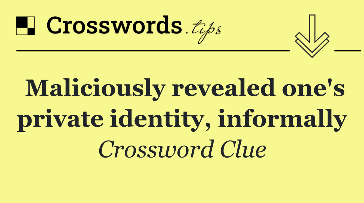 Maliciously revealed one's private identity, informally