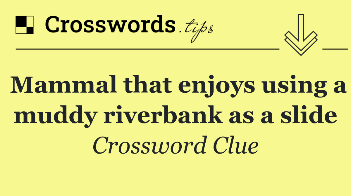 Mammal that enjoys using a muddy riverbank as a slide