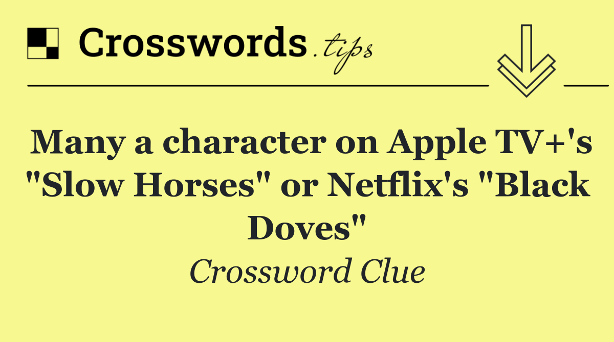 Many a character on Apple TV+'s "Slow Horses" or Netflix's "Black Doves"