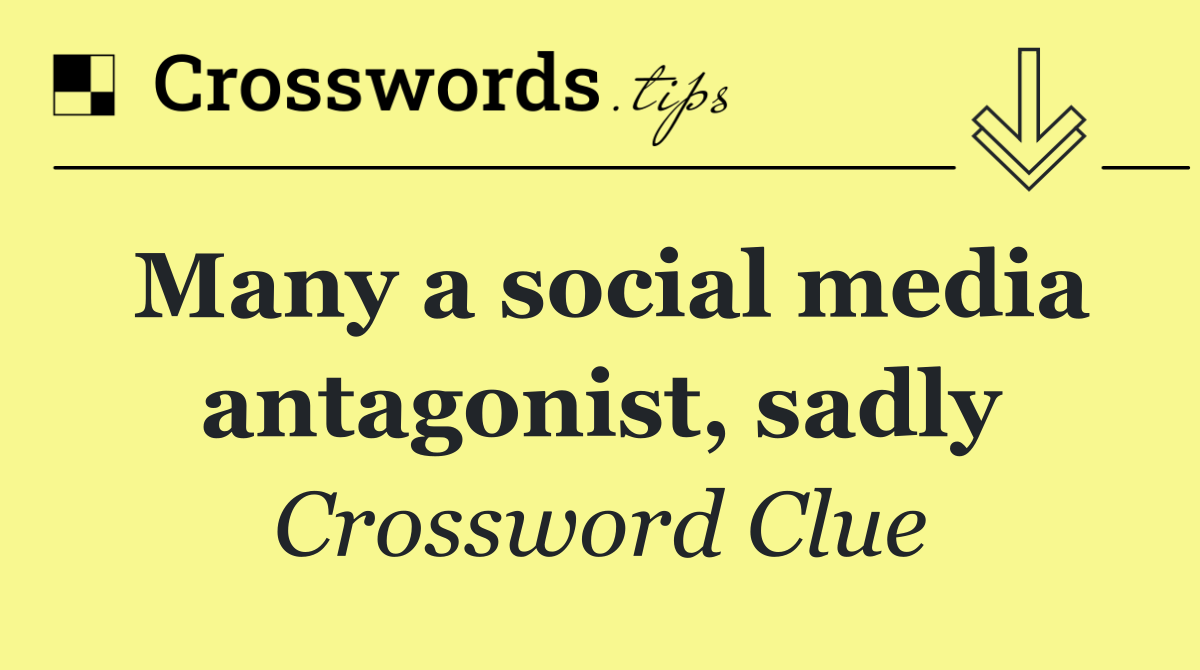Many a social media antagonist, sadly