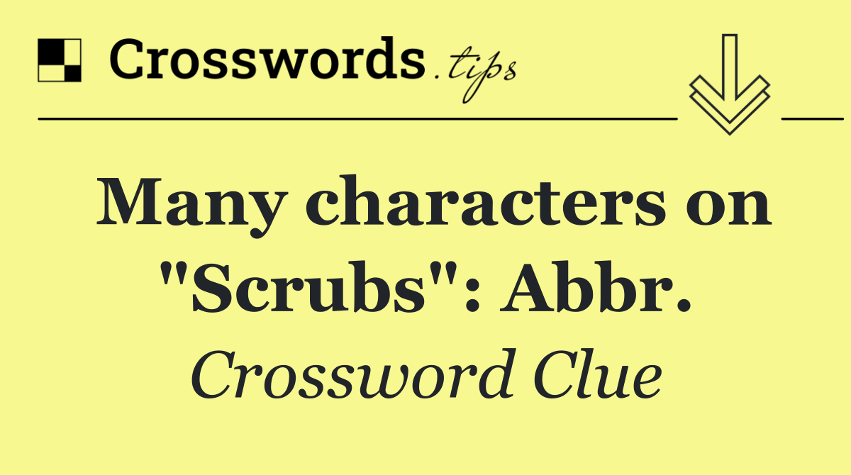 Many characters on "Scrubs": Abbr.