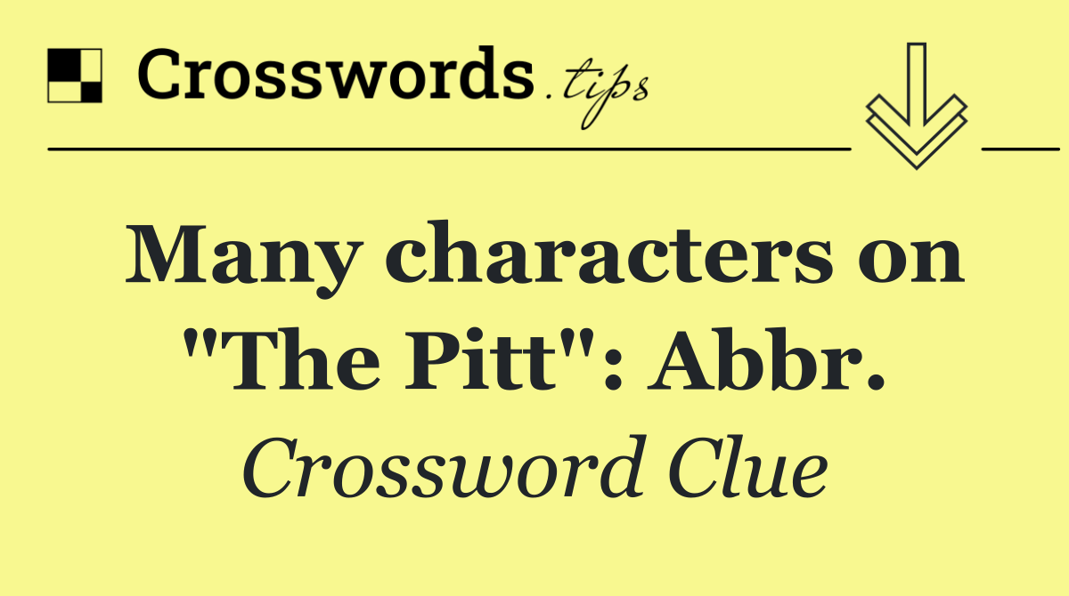Many characters on "The Pitt": Abbr.