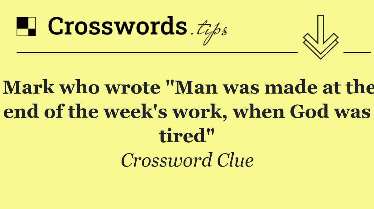 Mark who wrote "Man was made at the end of the week's work, when God was tired"