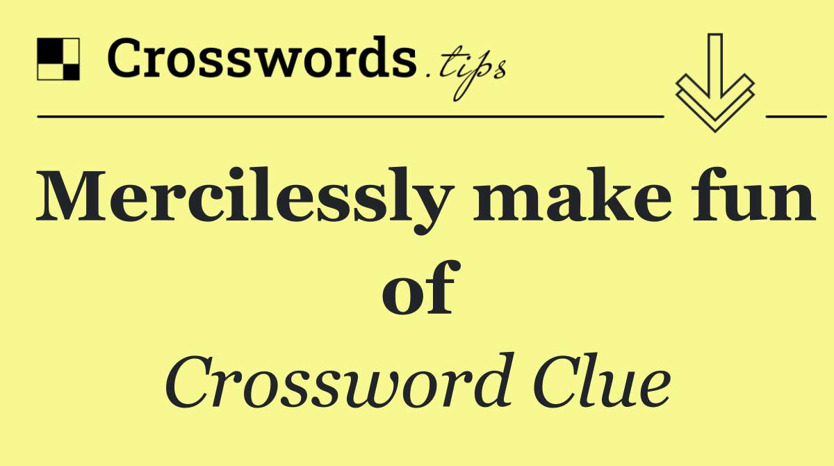 Mercilessly make fun of