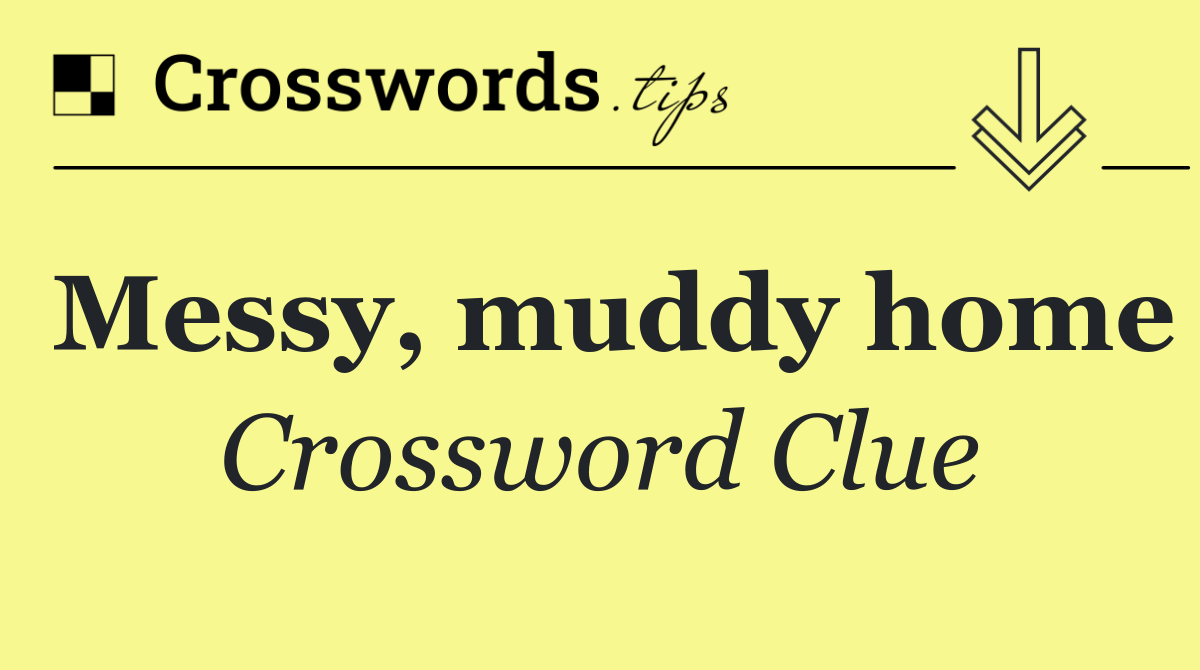 Messy, muddy home