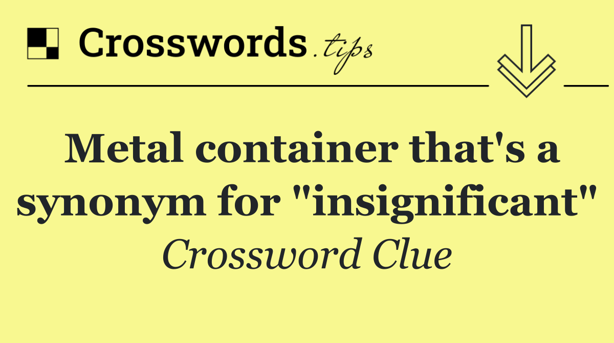 Metal container that's a synonym for "insignificant"