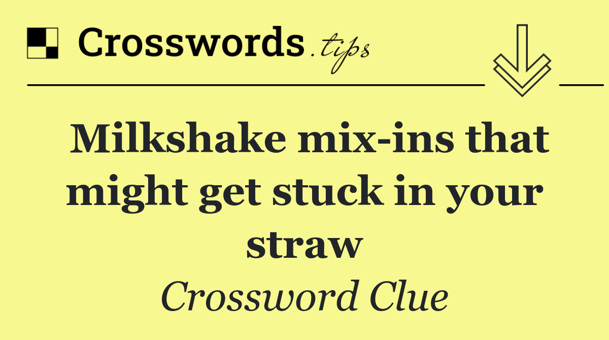 Milkshake mix ins that might get stuck in your straw