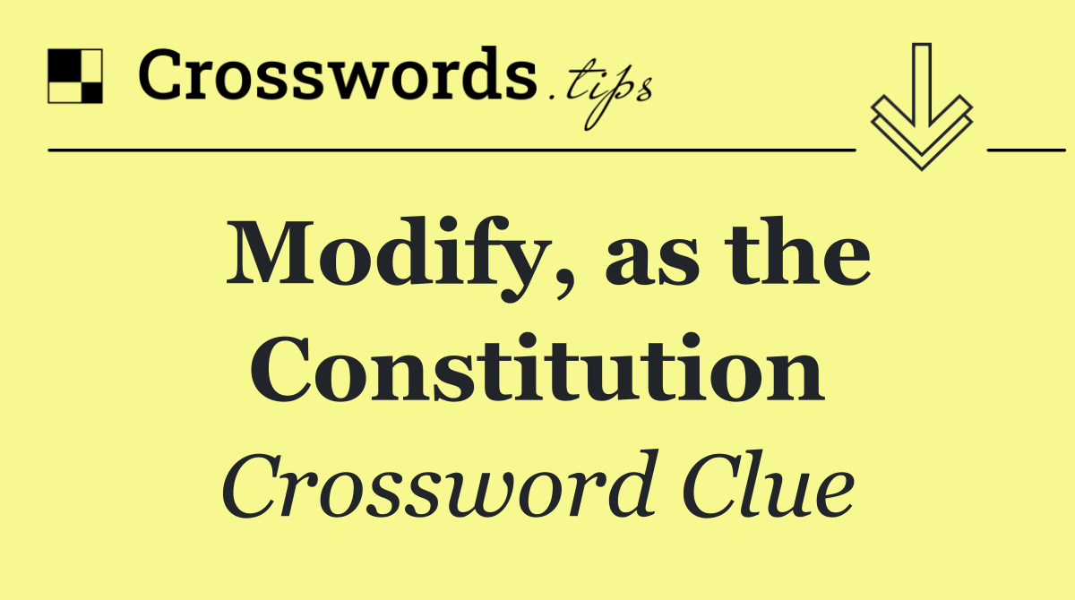 Modify, as the Constitution