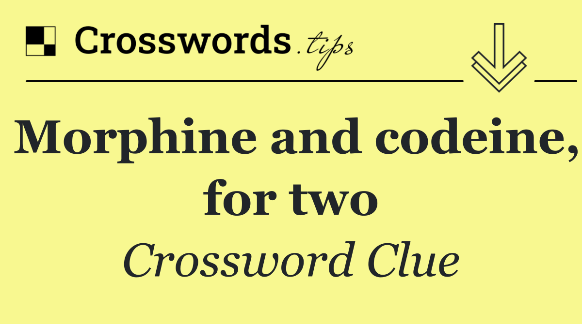 Morphine and codeine, for two