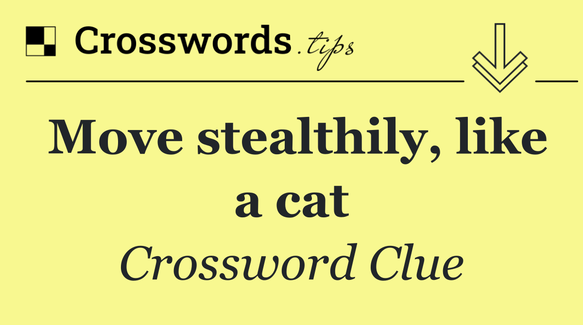 Move stealthily, like a cat