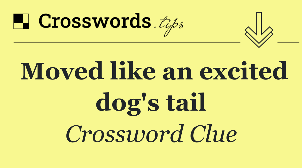 Moved like an excited dog's tail