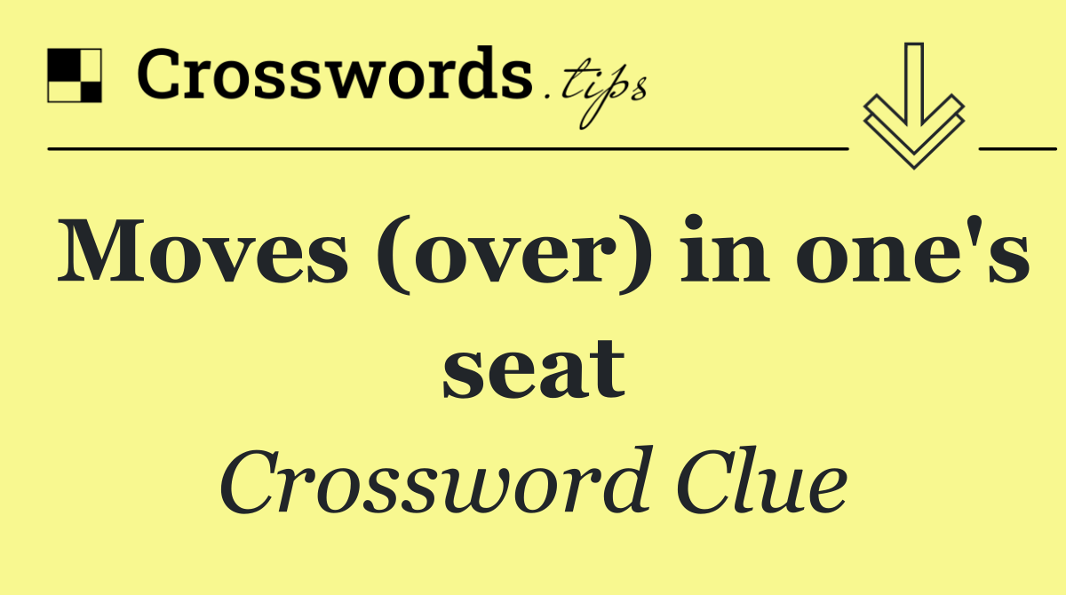 Moves (over) in one's seat