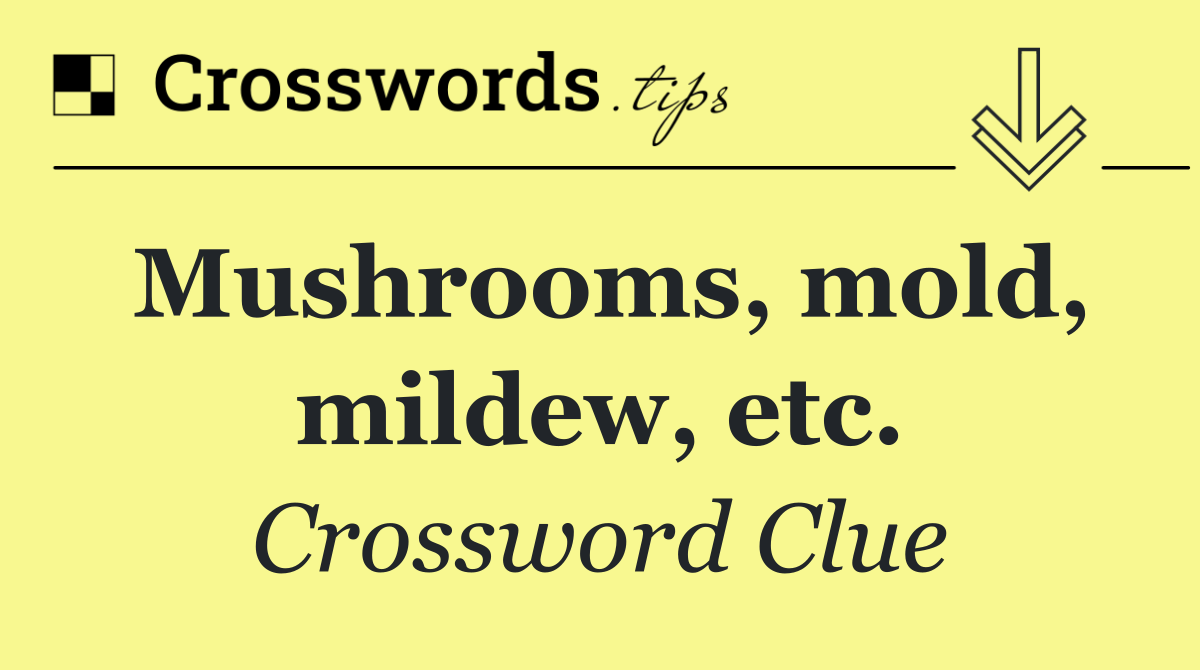 Mushrooms, mold, mildew, etc.
