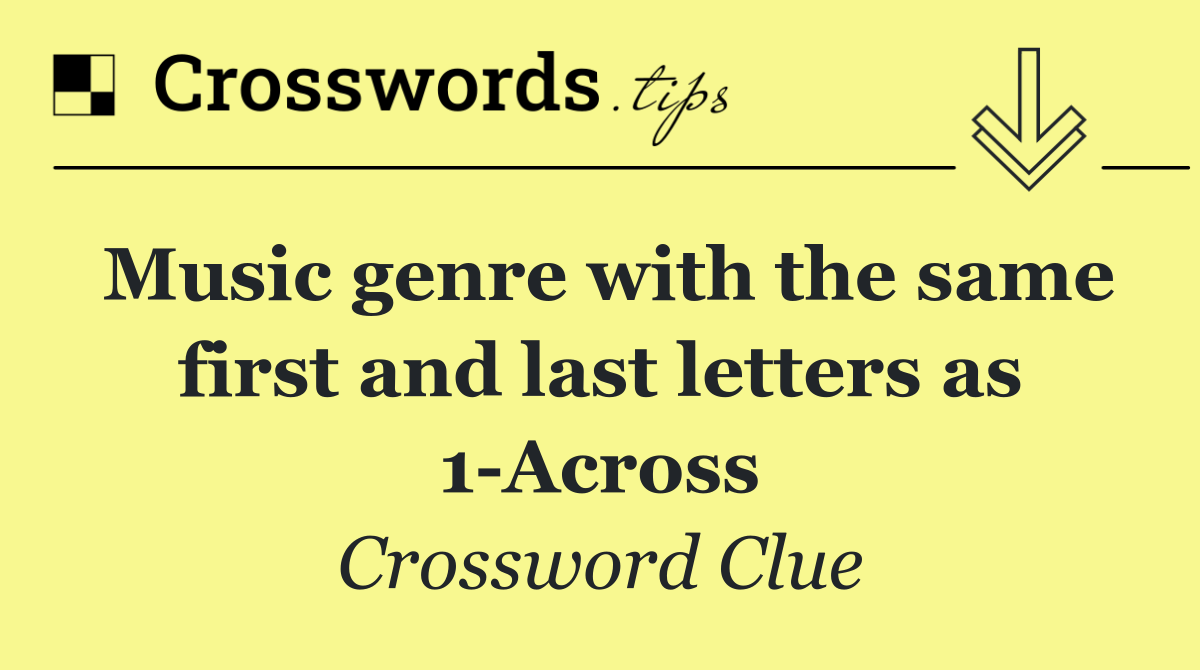 Music genre with the same first and last letters as 1 Across ...