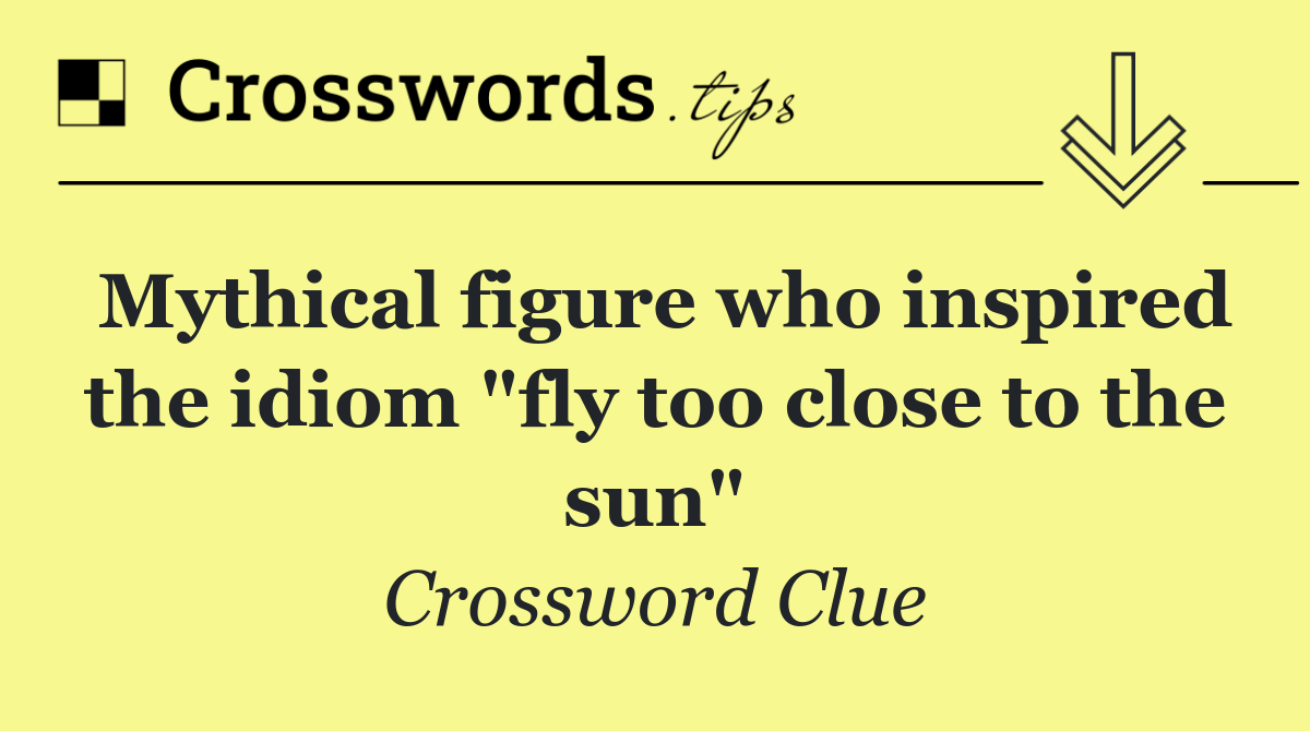 Mythical figure who inspired the idiom "fly too close to the sun"
