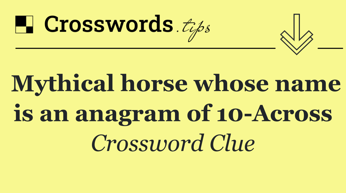 Mythical horse whose name is an anagram of 10 Across