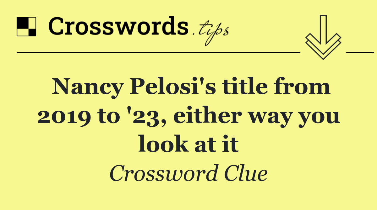 Nancy Pelosi's title from 2019 to '23, either way you look at it