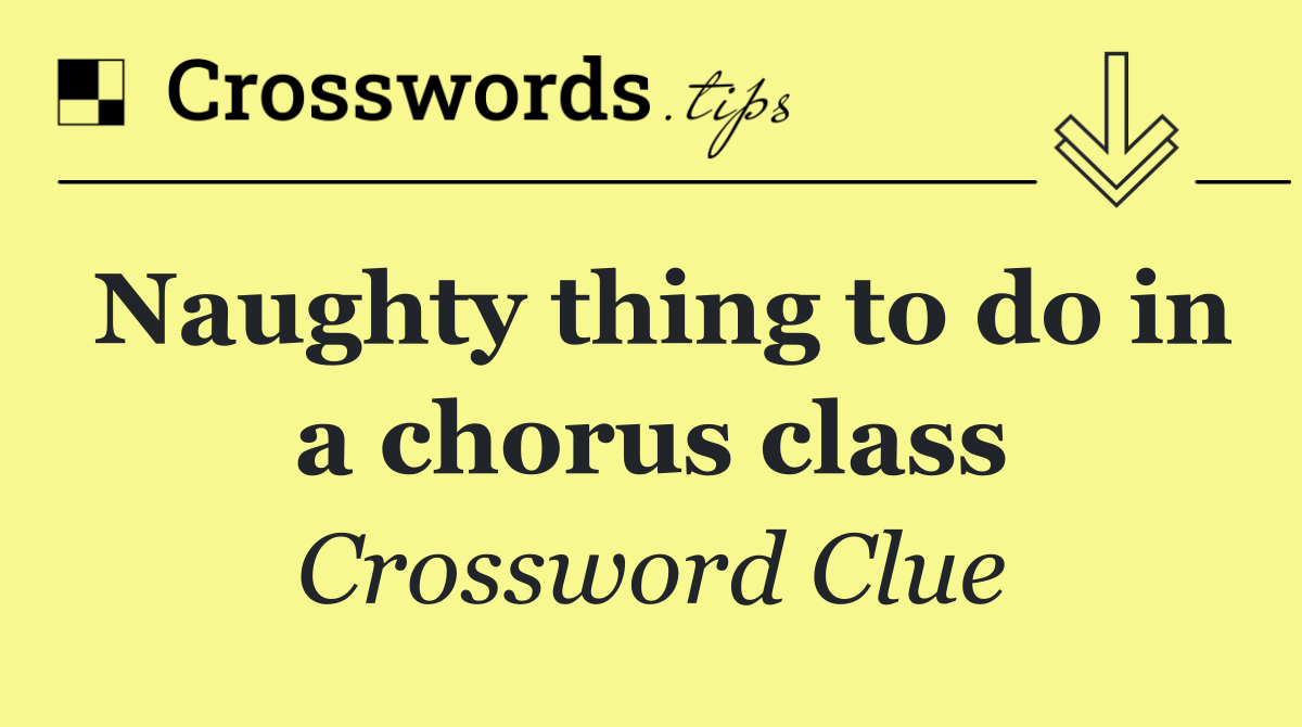 Naughty thing to do in a chorus class