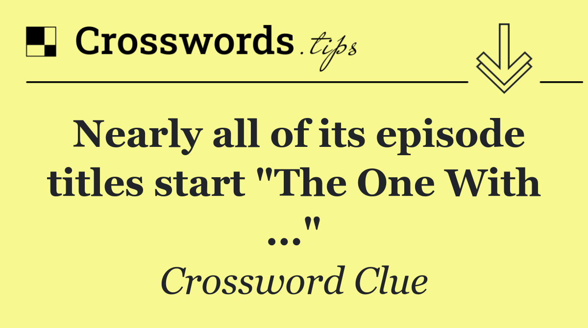 Nearly all of its episode titles start "The One With ..."
