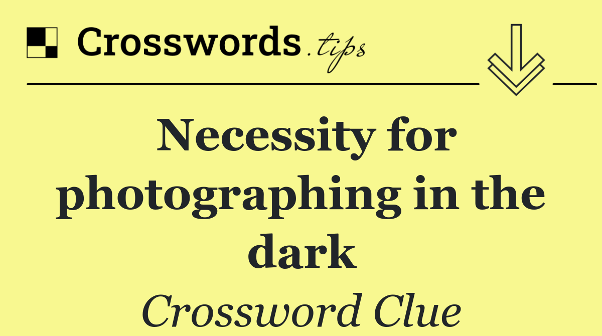 Necessity for photographing in the dark