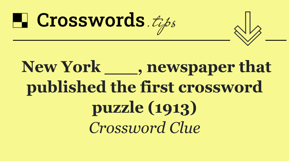 New York ___, newspaper that published the first crossword puzzle (1913)