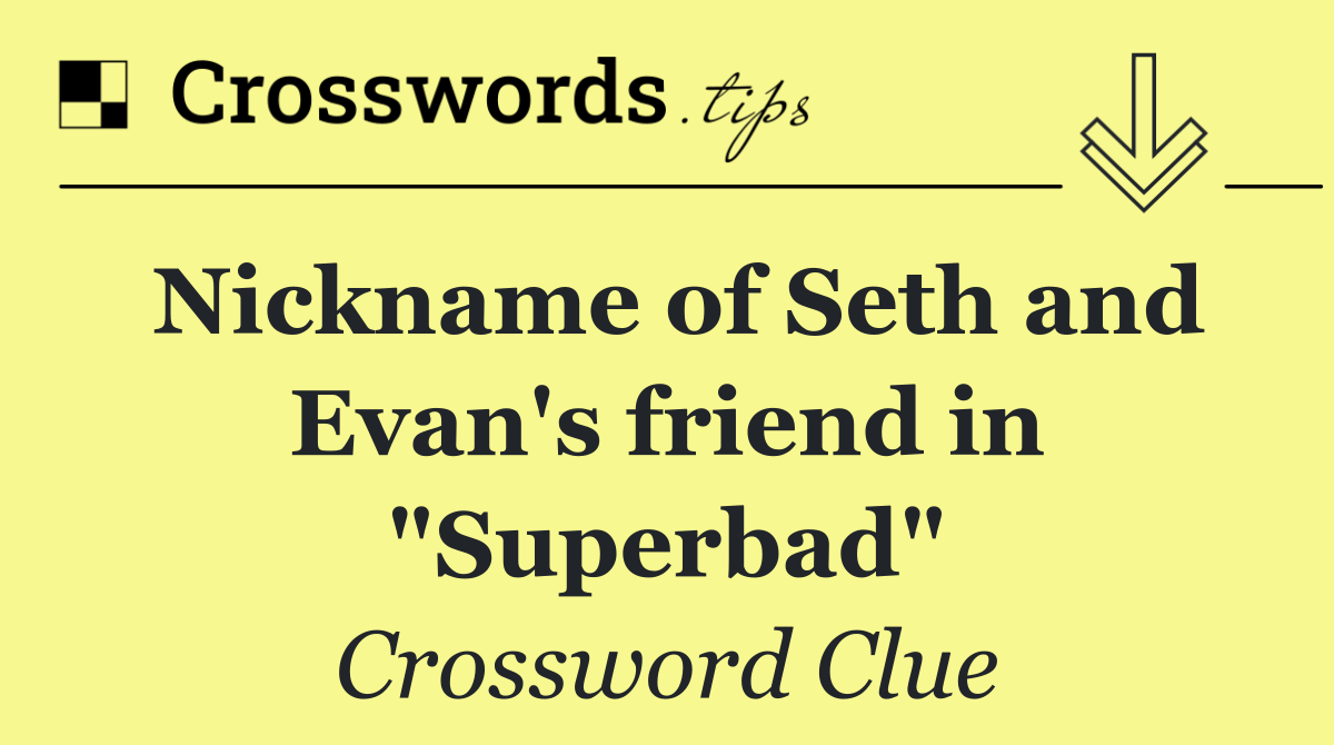 Nickname of Seth and Evan's friend in "Superbad"