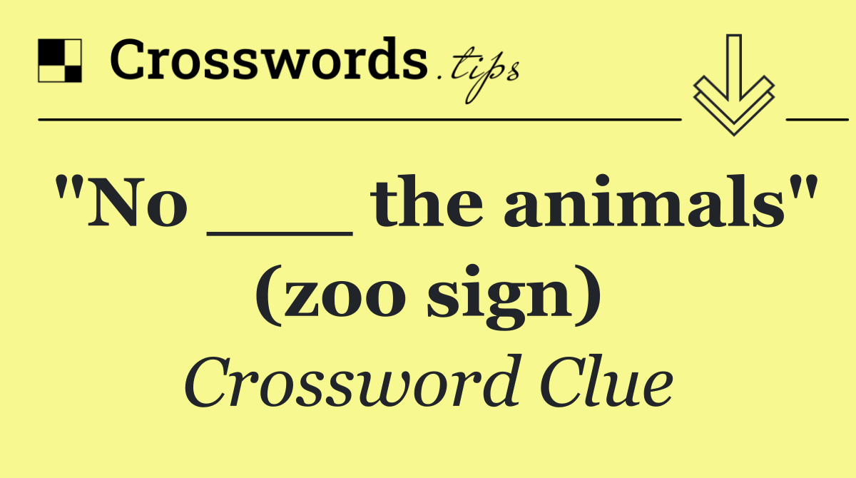 "No ___ the animals" (zoo sign)