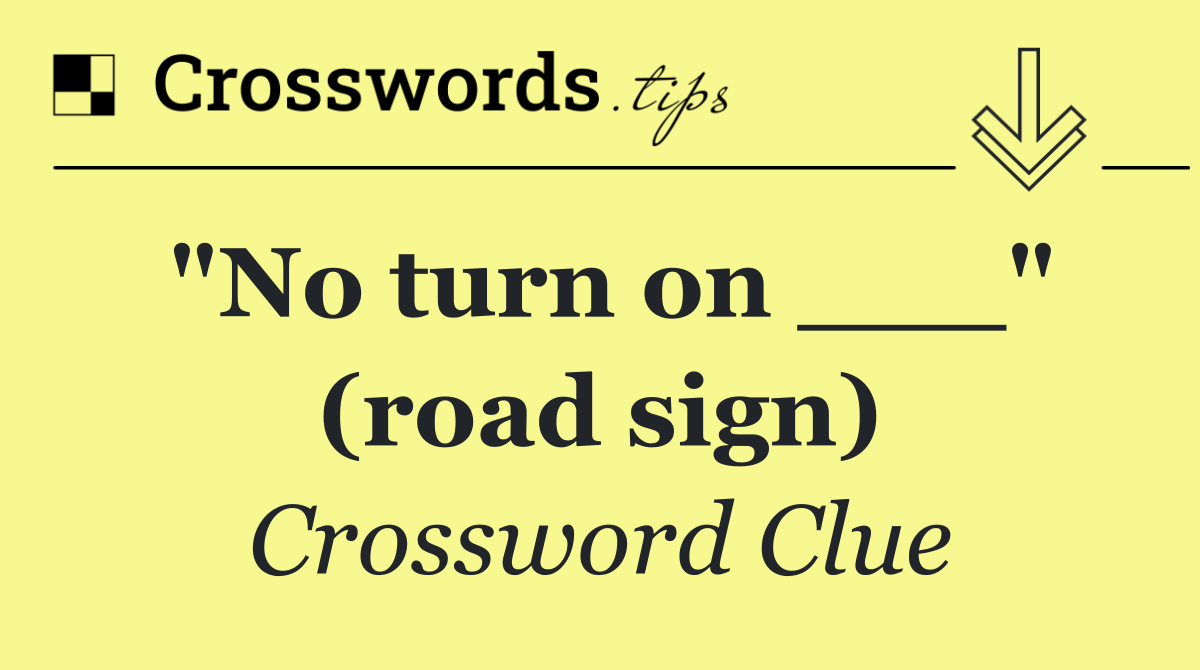 "No turn on ___" (road sign)