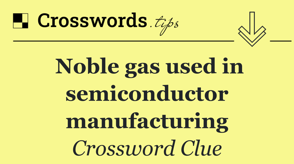 Noble gas used in semiconductor manufacturing