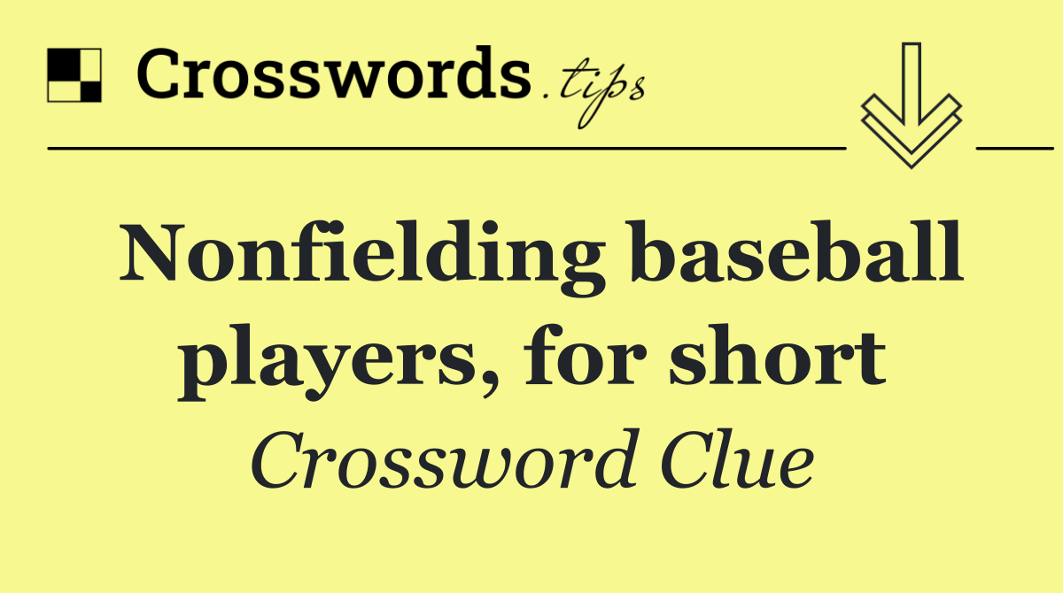 Nonfielding baseball players, for short