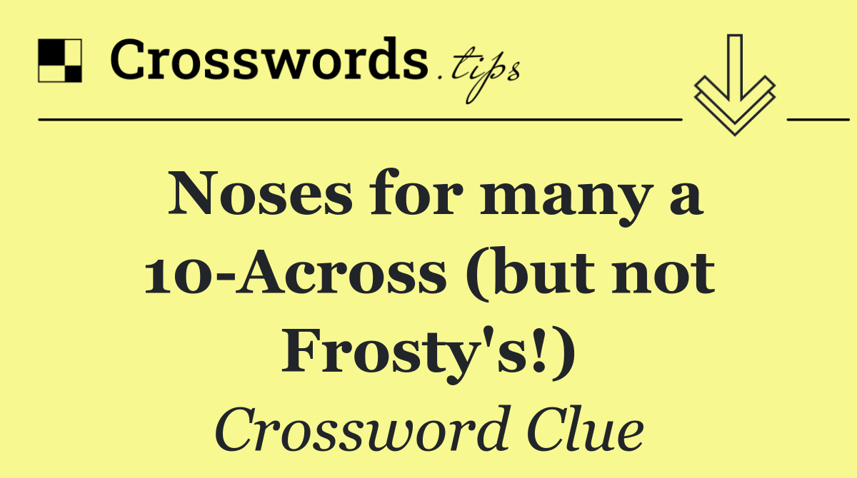 Noses for many a 10 Across (but not Frosty's!)