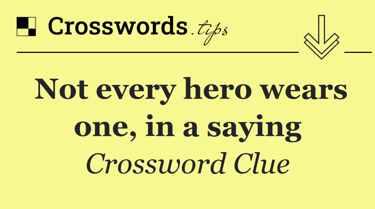 Not every hero wears one, in a saying
