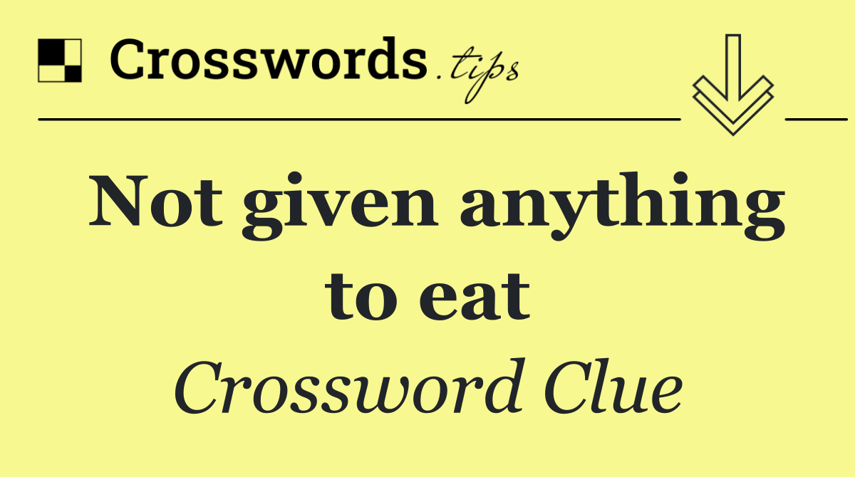 Not given anything to eat