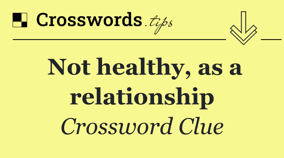 Not healthy, as a relationship