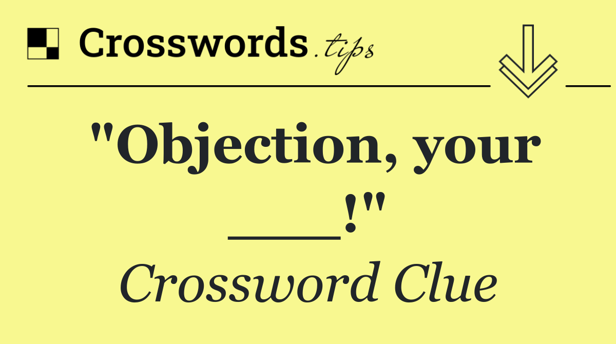 "Objection, your ___!"