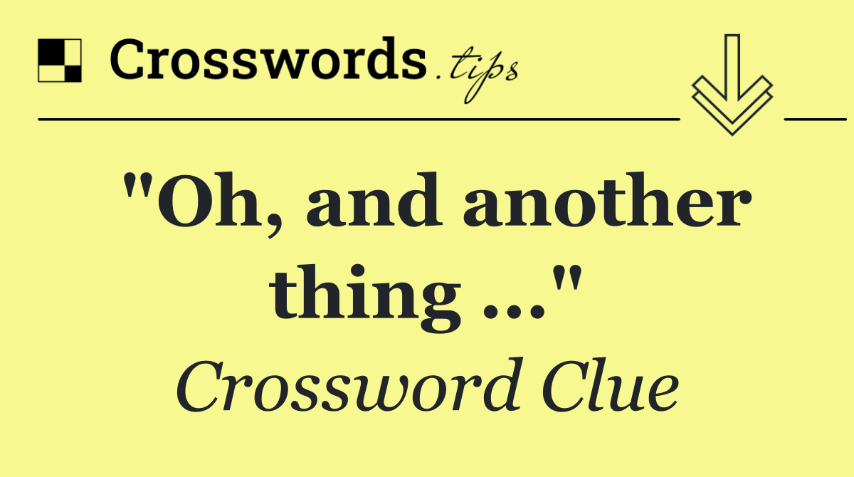 "Oh, and another thing ..."