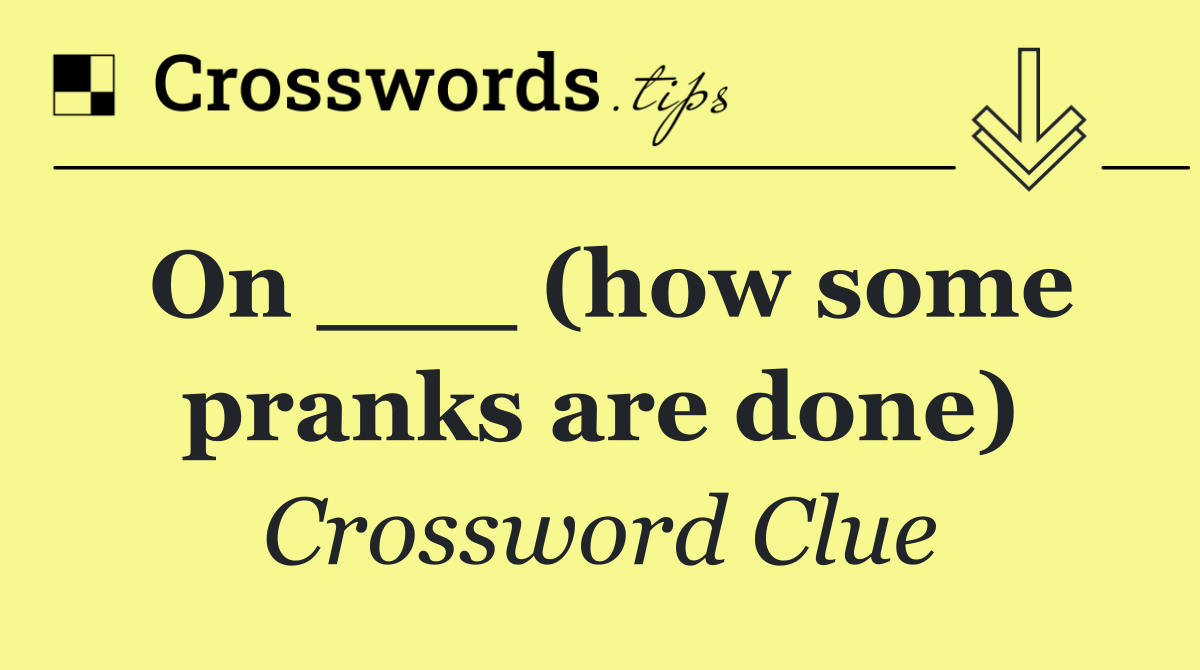 On ___ (how some pranks are done)