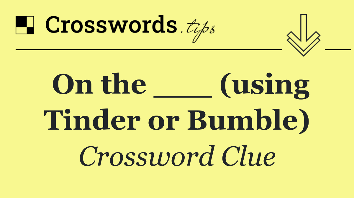 On the ___ (using Tinder or Bumble)