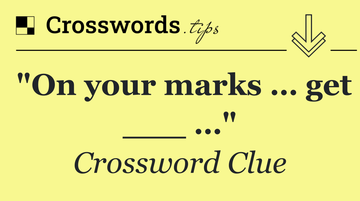 "On your marks … get ___ …"