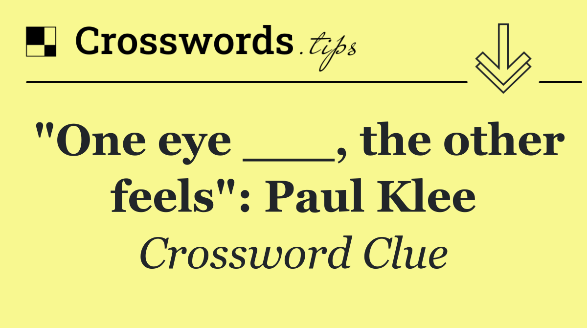 "One eye ___, the other feels": Paul Klee