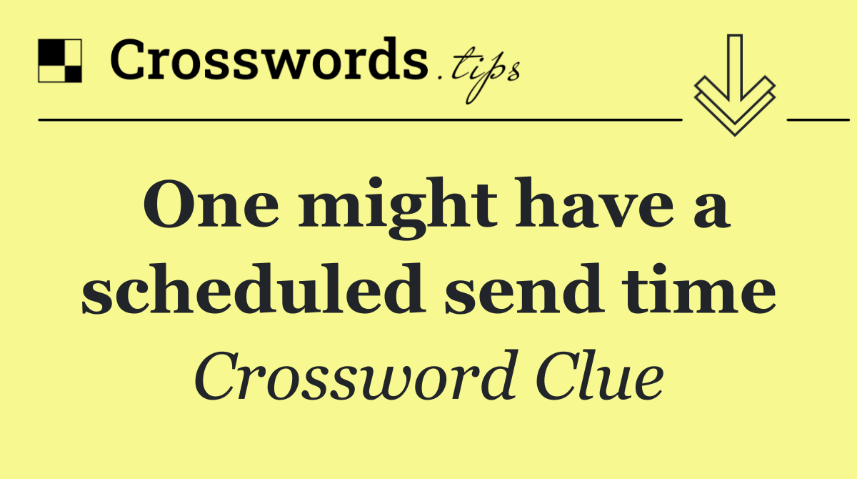 One might have a scheduled send time