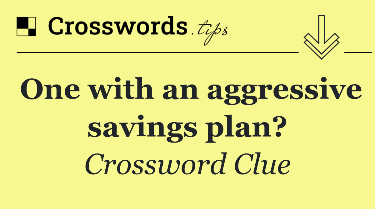 One with an aggressive savings plan?